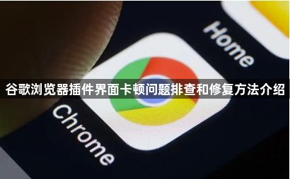 谷歌浏览器插件界面卡顿问题排查和修复方法介绍1