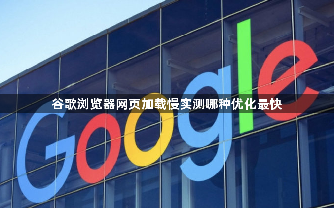 谷歌浏览器网页加载慢实测哪种优化最快1
