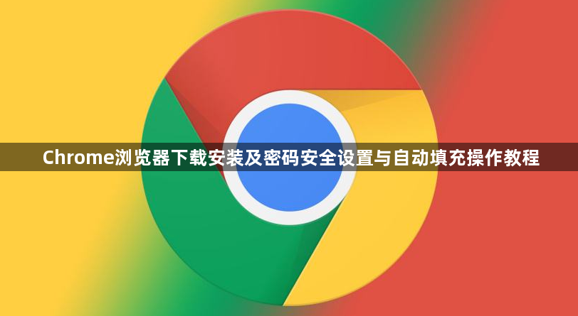 Chrome浏览器下载安装及密码安全设置与自动填充操作教程1
