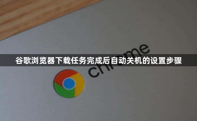 谷歌浏览器下载任务完成后自动关机的设置步骤1