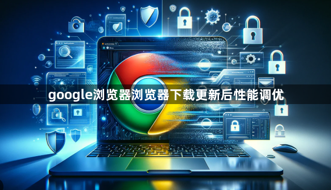 google浏览器浏览器下载更新后性能调优1