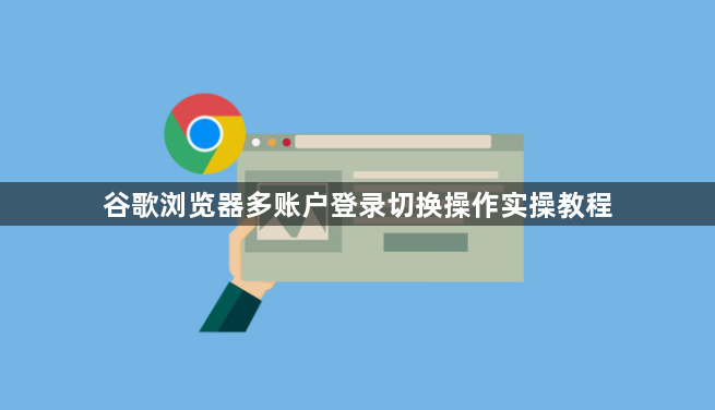 谷歌浏览器多账户登录切换操作实操教程1