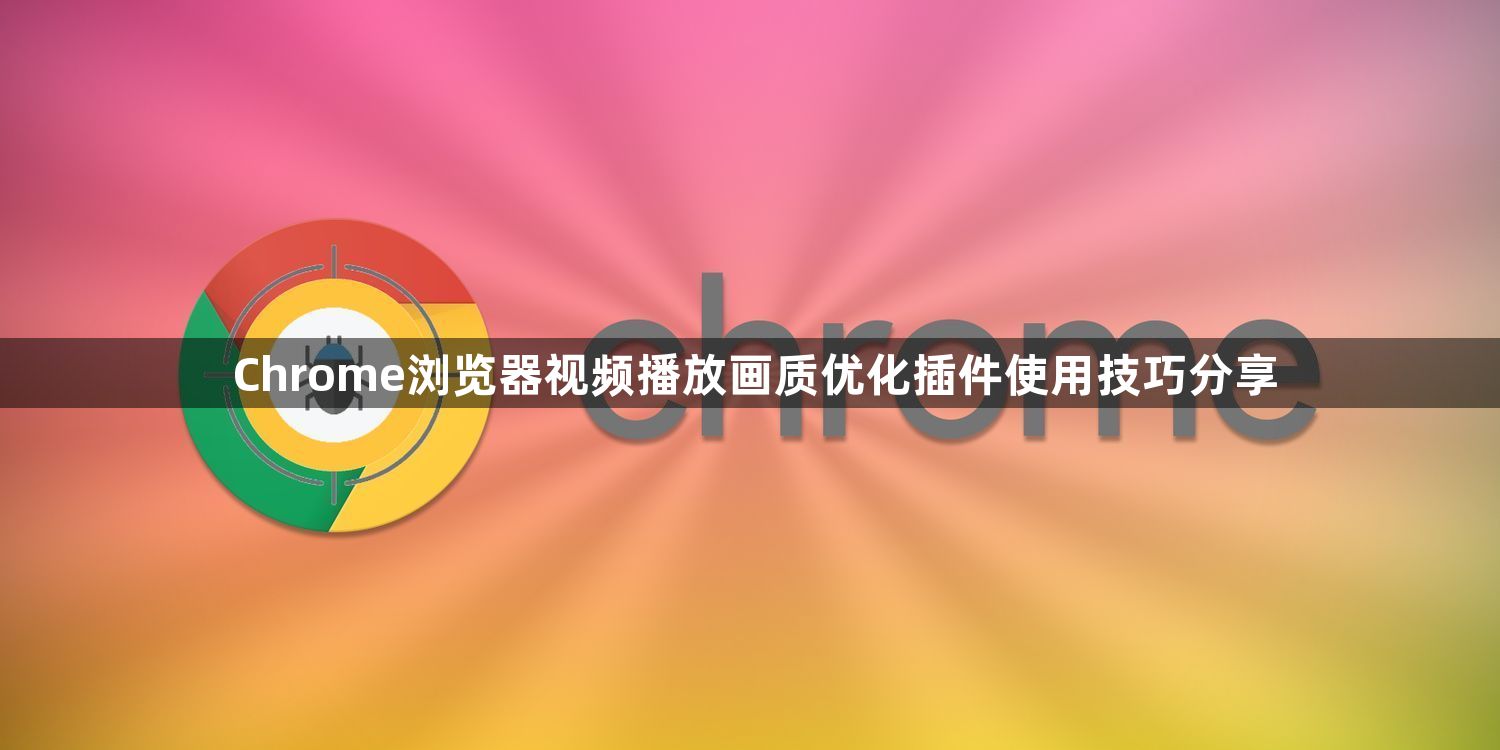 Chrome浏览器视频播放画质优化插件使用技巧分享1