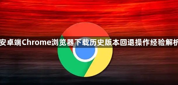 安卓端Chrome浏览器下载历史版本回退操作经验解析1