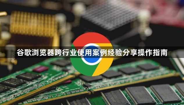 谷歌浏览器跨行业使用案例经验分享操作指南1