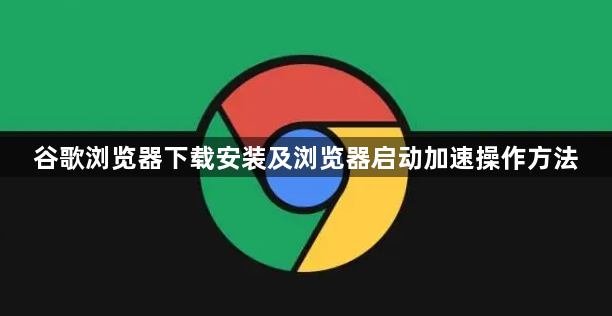 谷歌浏览器下载安装及浏览器启动加速操作方法1