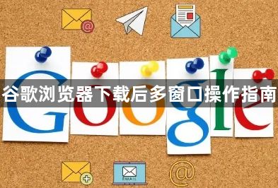 谷歌浏览器下载后多窗口操作指南1