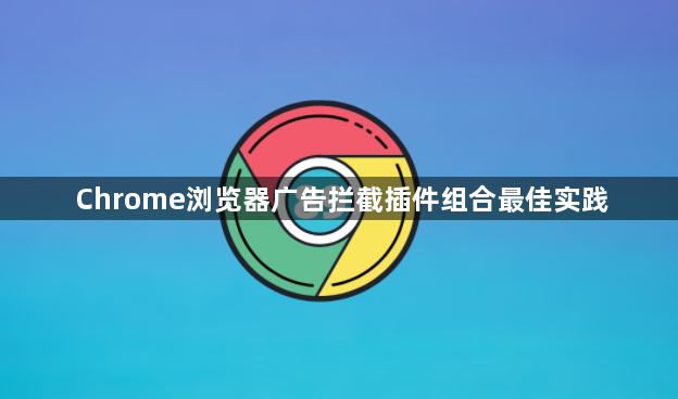 Chrome浏览器广告拦截插件组合最佳实践1
