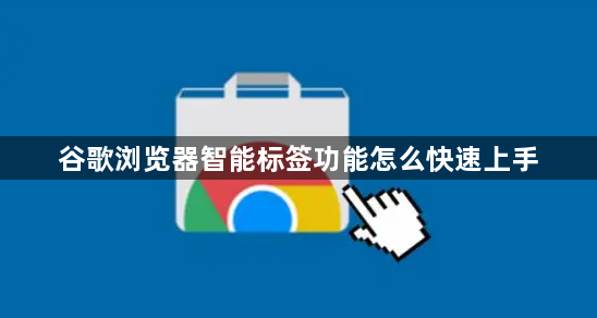 谷歌浏览器智能标签功能怎么快速上手1