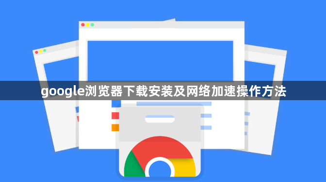google浏览器下载安装及网络加速操作方法1