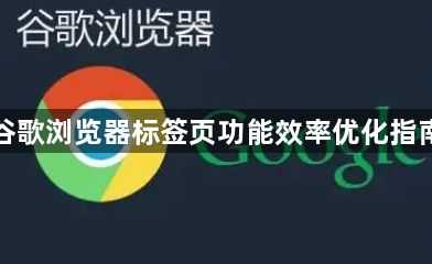 谷歌浏览器标签页功能效率优化指南1