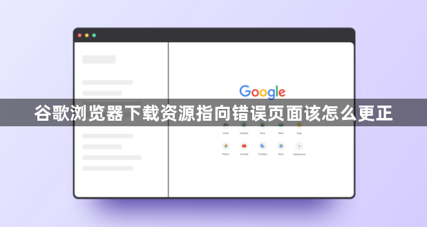 谷歌浏览器下载资源指向错误页面该怎么更正1