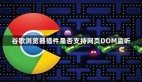谷歌浏览器插件是否支持网页DOM监听1
