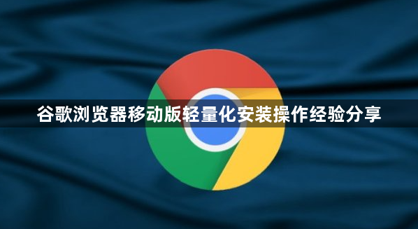 谷歌浏览器移动版轻量化安装操作经验分享1