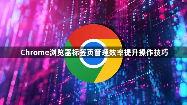 Chrome浏览器标签页管理效率提升操作技巧1