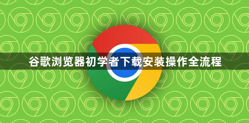 谷歌浏览器初学者下载安装操作全流程1