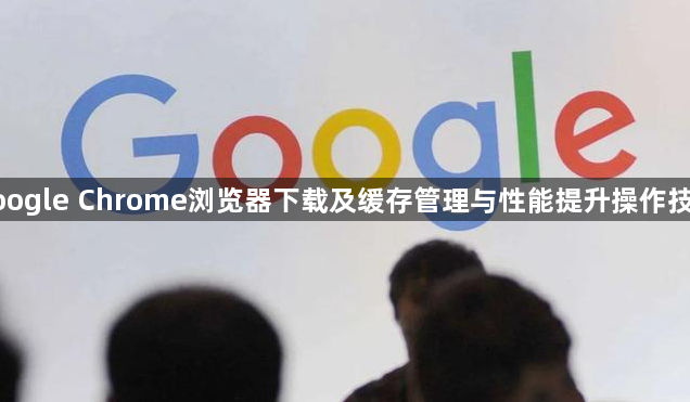 google Chrome浏览器下载及缓存管理与性能提升操作技巧1