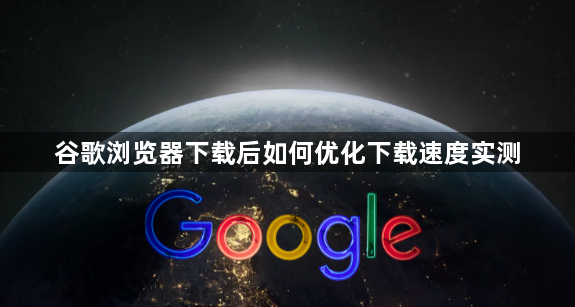 谷歌浏览器下载后如何优化下载速度实测1