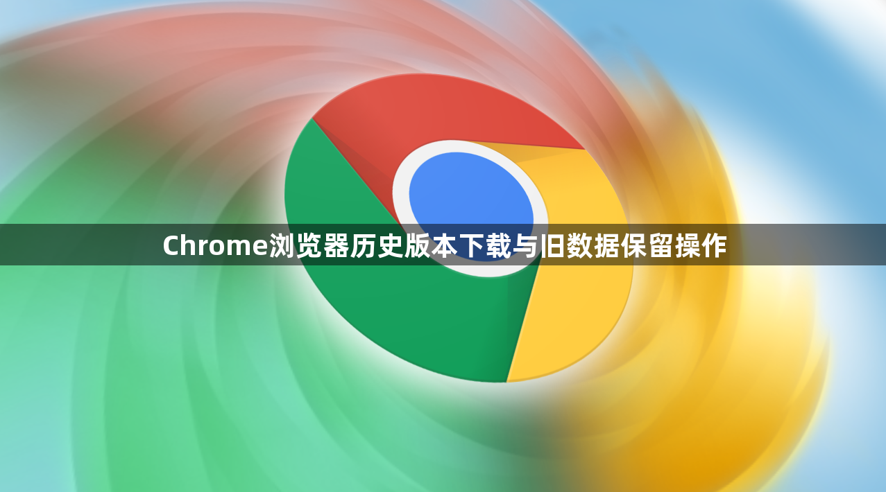 Chrome浏览器历史版本下载与旧数据保留操作1