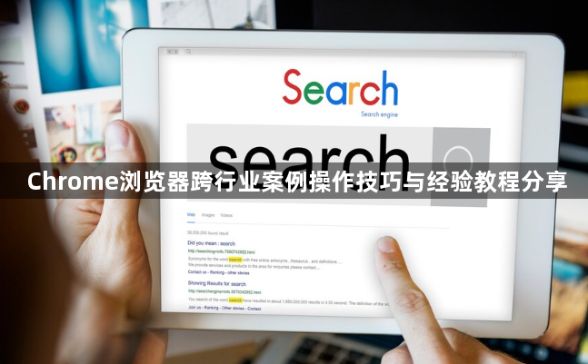 Chrome浏览器跨行业案例操作技巧与经验教程分享1