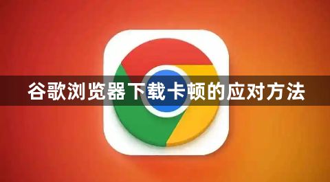 谷歌浏览器下载卡顿的应对方法1