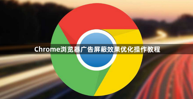 Chrome浏览器广告屏蔽效果优化操作教程1