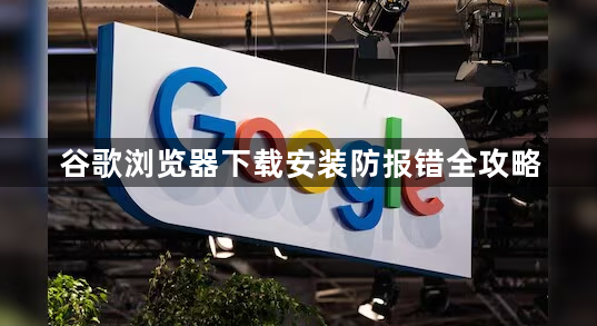 谷歌浏览器下载安装防报错全攻略1