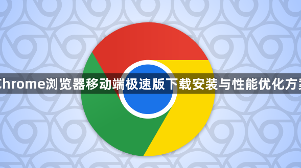 Chrome浏览器移动端极速版下载安装与性能优化方案1