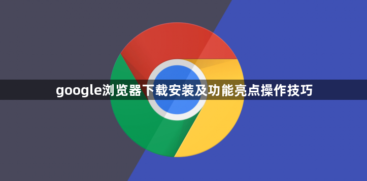 google浏览器下载安装及功能亮点操作技巧1