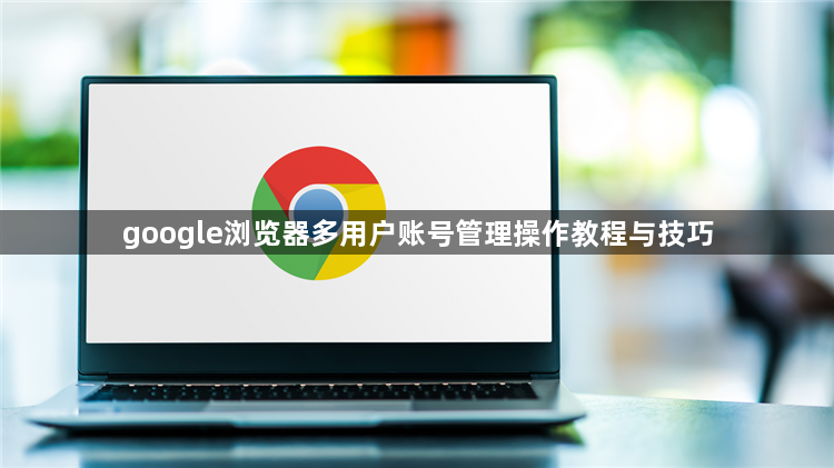 google浏览器多用户账号管理操作教程与技巧1