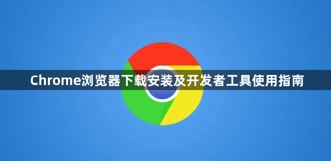 Chrome浏览器下载安装及开发者工具使用指南1