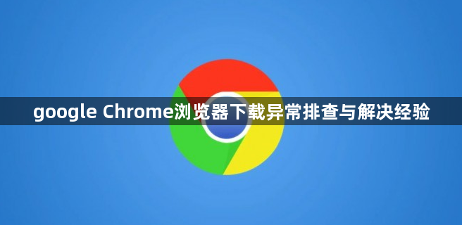 google Chrome浏览器下载异常排查与解决经验1