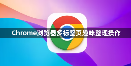 Chrome浏览器多标签页趣味整理操作1