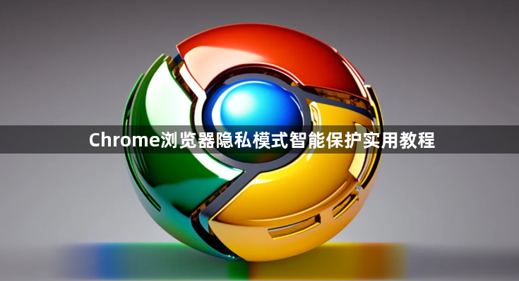 Chrome浏览器隐私模式智能保护实用教程1