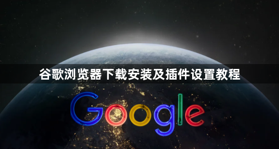 谷歌浏览器下载安装及插件设置教程1