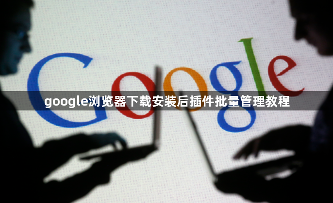 google浏览器下载安装后插件批量管理教程1