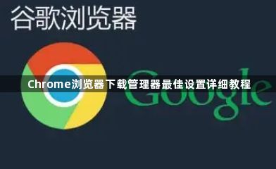 Chrome浏览器下载管理器最佳设置详细教程1