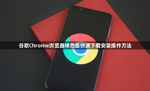 谷歌Chrome浏览器绿色版快速下载安装操作方法1