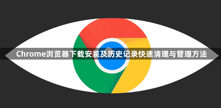 Chrome浏览器下载安装及历史记录快速清理与管理方法1
