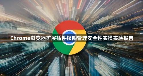 Chrome浏览器扩展插件权限管理安全性实操实验报告1