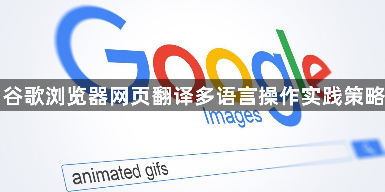 谷歌浏览器网页翻译多语言操作实践策略1