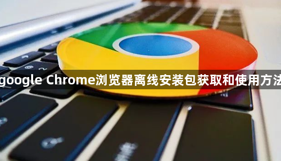 google Chrome浏览器离线安装包获取和使用方法1