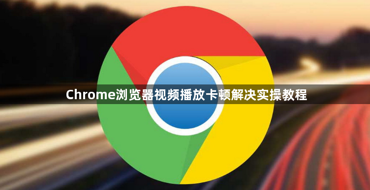 Chrome浏览器视频播放卡顿解决实操教程1