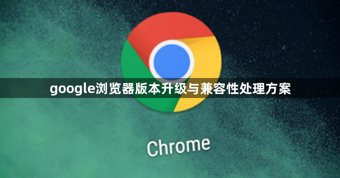google浏览器版本升级与兼容性处理方案1