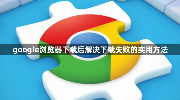 google浏览器下载后解决下载失败的实用方法1