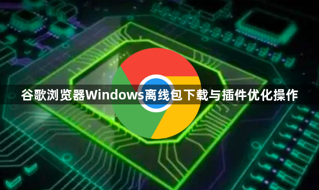 谷歌浏览器Windows离线包下载与插件优化操作1