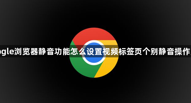 google浏览器静音功能怎么设置视频标签页个别静音操作方法1
