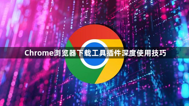 Chrome浏览器下载工具插件深度使用技巧1