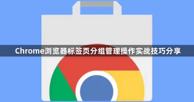 Chrome浏览器标签页分组管理操作实战技巧分享1