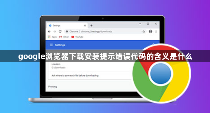 google浏览器下载安装提示错误代码的含义是什么1